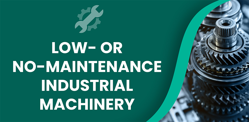 Every minute lost to equipment breakdowns or maintenance activities translates to revenue losses which can be prevented by low or no maintenance industrial machinery.